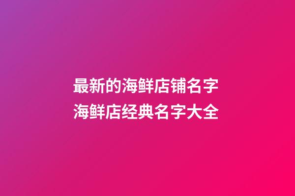 最新的海鲜店铺名字 海鲜店经典名字大全-第1张-店铺起名-玄机派